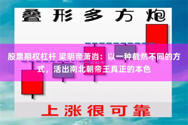 股票期权杠杆 梁明帝萧岿：以一种截然不同的方式，活出南北朝帝王真正的本色