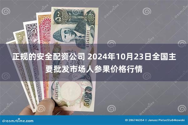 正规的安全配资公司 2024年10月23日全国主要批发市场人参果价格行情