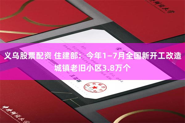 义乌股票配资 住建部：今年1—7月全国新开工改造城镇老旧小区3.8万个