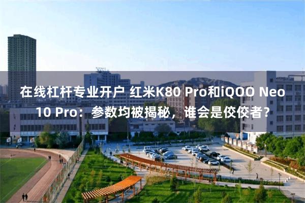 在线杠杆专业开户 红米K80 Pro和iQOO Neo10 Pro：参数均被揭秘，谁会是佼佼者？