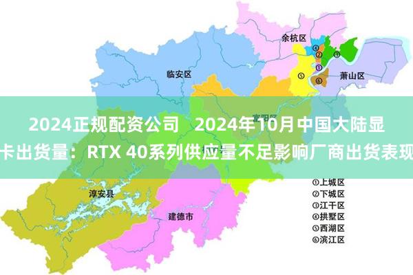 2024正规配资公司   2024年10月中国大陆显卡出货量：RTX 40系列供应量不足影响厂商出货表现