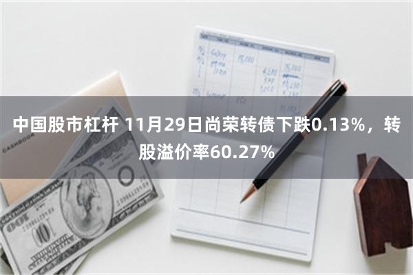 中国股市杠杆 11月29日尚荣转债下跌0.13%，转股溢价率60.27%