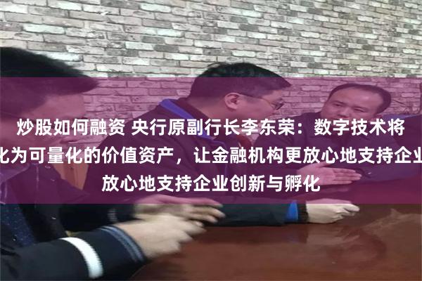 炒股如何融资 央行原副行长李东荣：数字技术将无形资产转化为可量化的价值资产，让金融机构更放心地支持企业创新与孵化