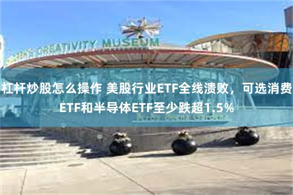 杠杆炒股怎么操作 美股行业ETF全线溃败，可选消费ETF和半导体ETF至少跌超1.5%