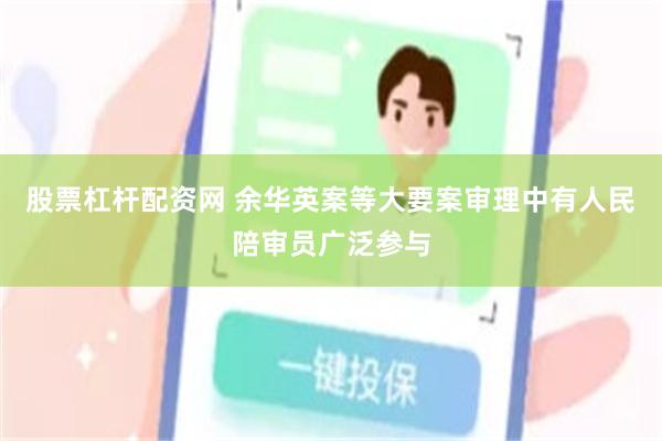 股票杠杆配资网 余华英案等大要案审理中有人民陪审员广泛参与