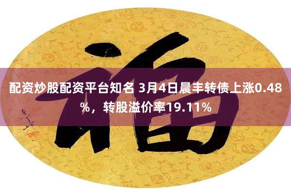 配资炒股配资平台知名 3月4日晨丰转债上涨0.48%，转股溢价率19.11%